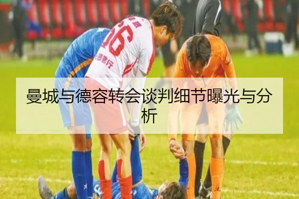 曼城与德容转会谈判细节曝光与分析